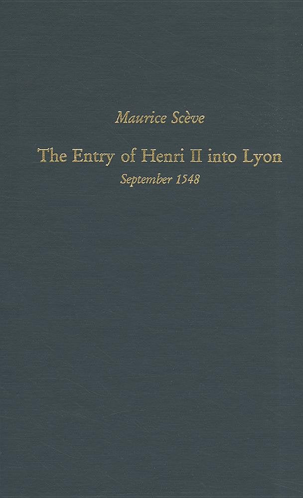 Maurice Scve: The Entry of Henri II Into Lyon, September 1548: Volume 160 (Medieval and Renaissance Texts and Studies),New