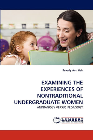 EXAMINING THE EXPERIENCES OF NONTRADITIONAL UNDERGRADUATE WOMEN: ANDRAGOGY VERSUS PEDAGOGY,Used