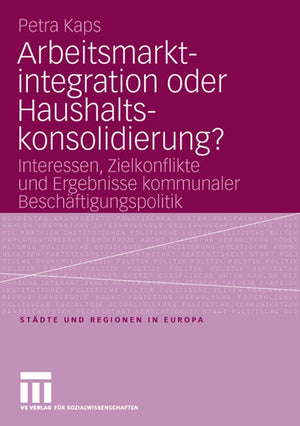 Arbeitsmarktintegration oder Haushaltskonsolidierung?: Interessen, Zielkonflikte und Ergebnisse kommunaler Beschftigungspolitik ,Used