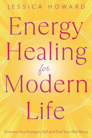 Energy Healing For Modern Life: Embrace Your Energetic Self And Find Your WellBeing