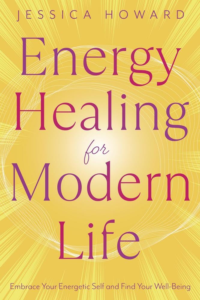Energy Healing For Modern Life: Embrace Your Energetic Self And Find Your WellBeing