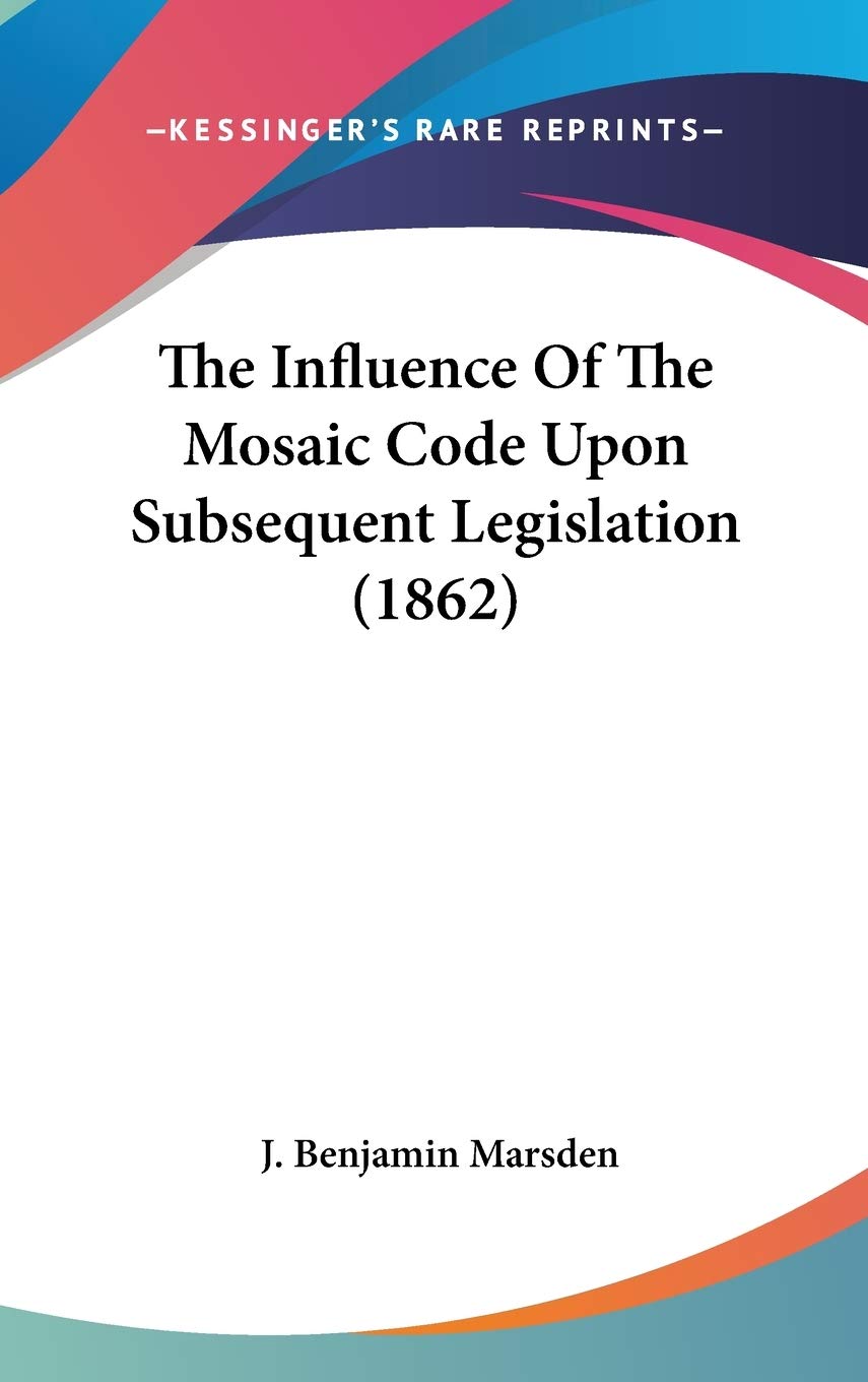 The Influence Of The Mosaic Code Upon Subsequent Legislation (1862),New