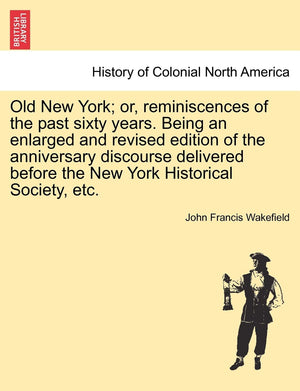 Old New York; Or, Reminiscences of the Past Sixty Years. Being an Enlarged and Revised Edition of the Anniversary Discourse Deli,Used