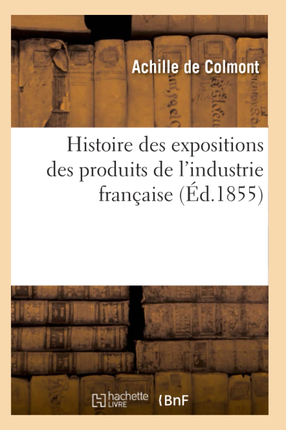 Histoire Des Expositions Des Produits De L'Industrie Franaise (D.1855) (Savoirs Et Traditions) (French Edition),New