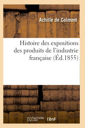 Histoire Des Expositions Des Produits De L'Industrie Franaise (D.1855) (Savoirs Et Traditions) (French Edition),New