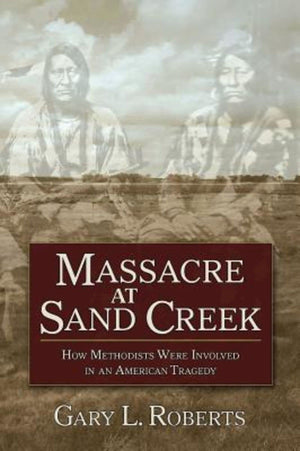 Massacre at Sand Creek: How Methodists Were Involved in an American Tragedy,Used