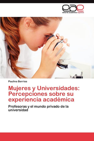 Mujeres y Universidades: Percepciones sobre su experiencia acadmica: Profesoras y el mundo privado de la universidad (Spanish ,Used