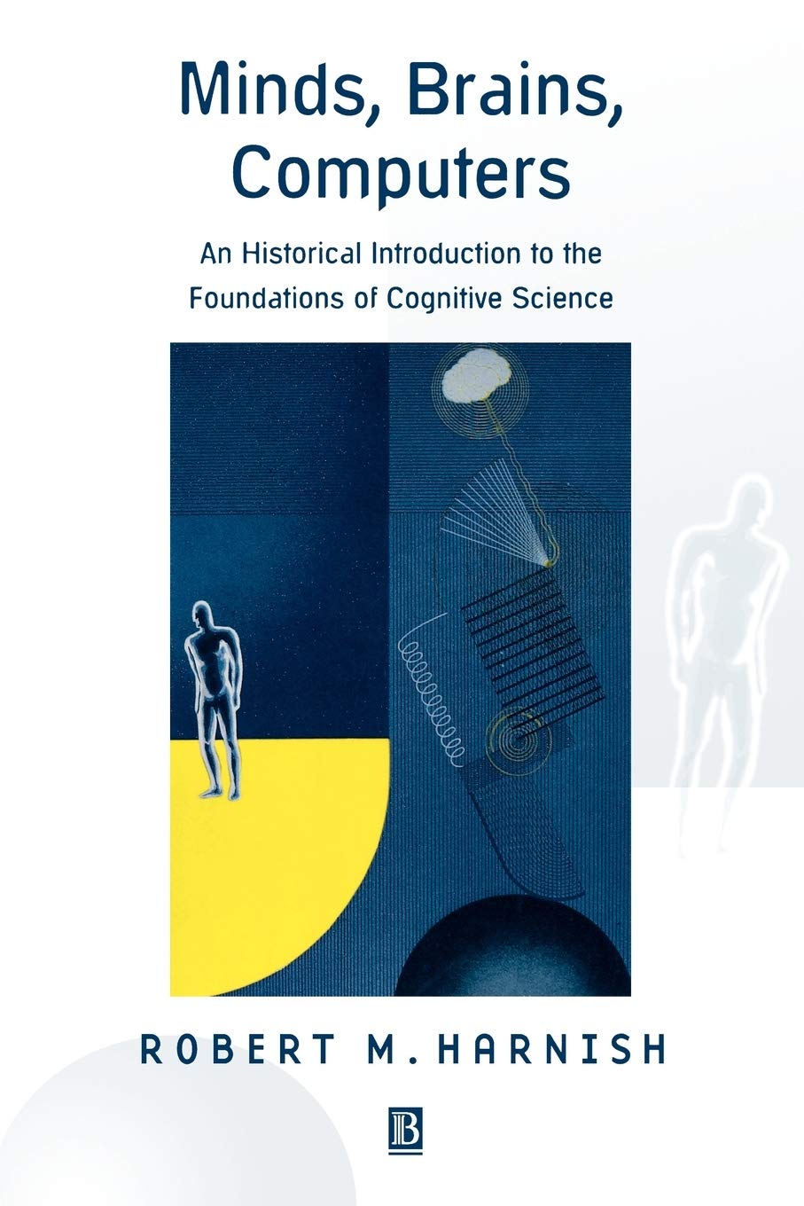 Minds, Brains, Computers: An Historical Introduction To The Foundations Of Cognitive Science