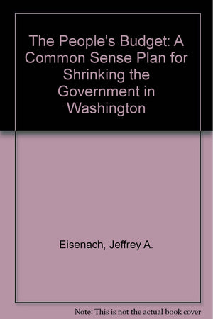 The Peoples Budget: A Common Sense Plan for Shrinking the Government in Washington