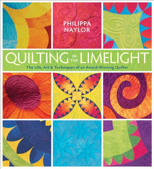 Quilting In The Limelight: The Life, Art & Techniques Of An Awardwinning Quilter
