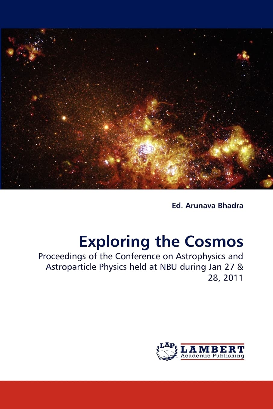 Exploring the Cosmos: Proceedings of the Conference on Astrophysics and Astroparticle Physics held at NBU during Jan 27 & 28, 20,Used