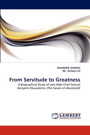 From Servitude to Greatness: A Biographical Study of Late High Chief Samuel Akinyemi Oluwaleimu (The Sasere of Akureland),Used