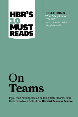 HBR's 10 Must Reads on Teams (with featured article 'The Discipline of Teams,' by Jon R. Katzenbach and Douglas K. Smith),New