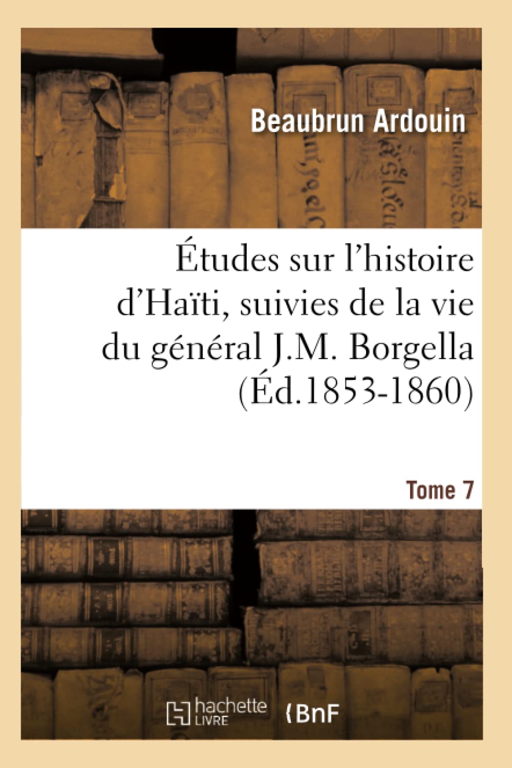 Tudes Sur L'Histoire D'Hati Suivies De La Vie Du Gnral J.M. Borgella. Tome 7 (D.18531860) (French Edition),New