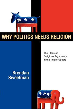 Why Politics Needs Religion: The Place of Religious Arguments in the Public Square,Used
