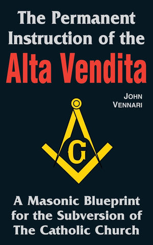 The Permanent Instruction Of The Alta Vendita: A Masonic Blueprint For The Subversion Of The Catholic Church,New
