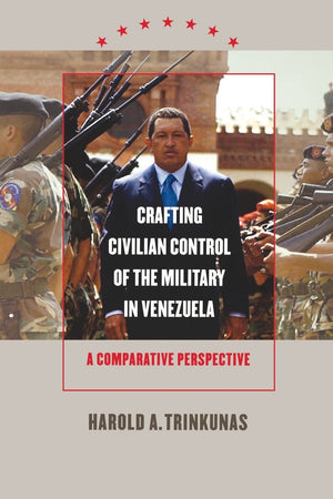 Crafting Civilian Control Of The Military In Venezuela: A Comparative Perspective,Used