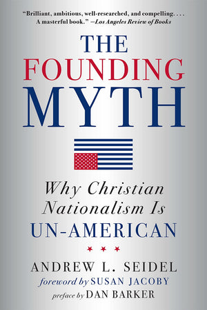 The Founding Myth: Why Christian Nationalism Is Unamerican