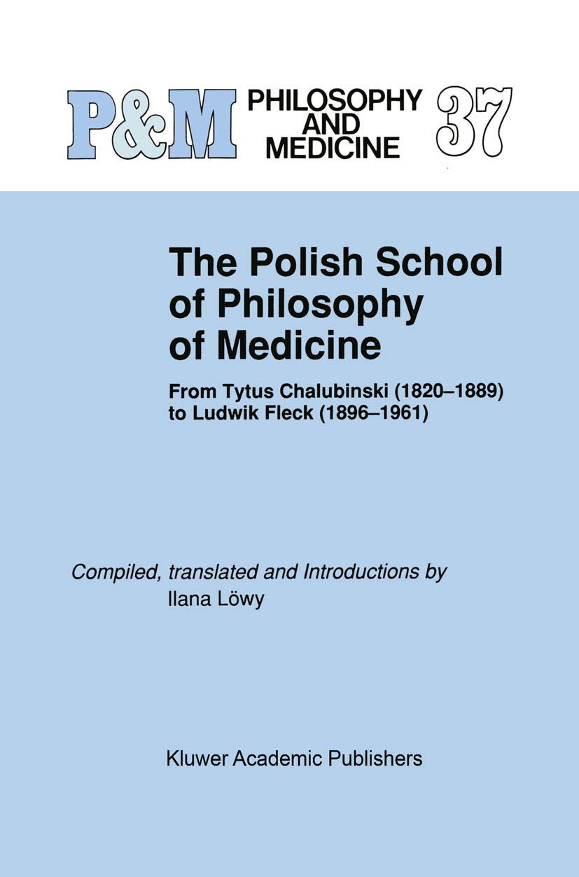 The Polish School of Philosophy of Medicine: From Tytus Chalubinski (18201889) to Ludwik Fleck (18961961) (Philosophy and Medi,New