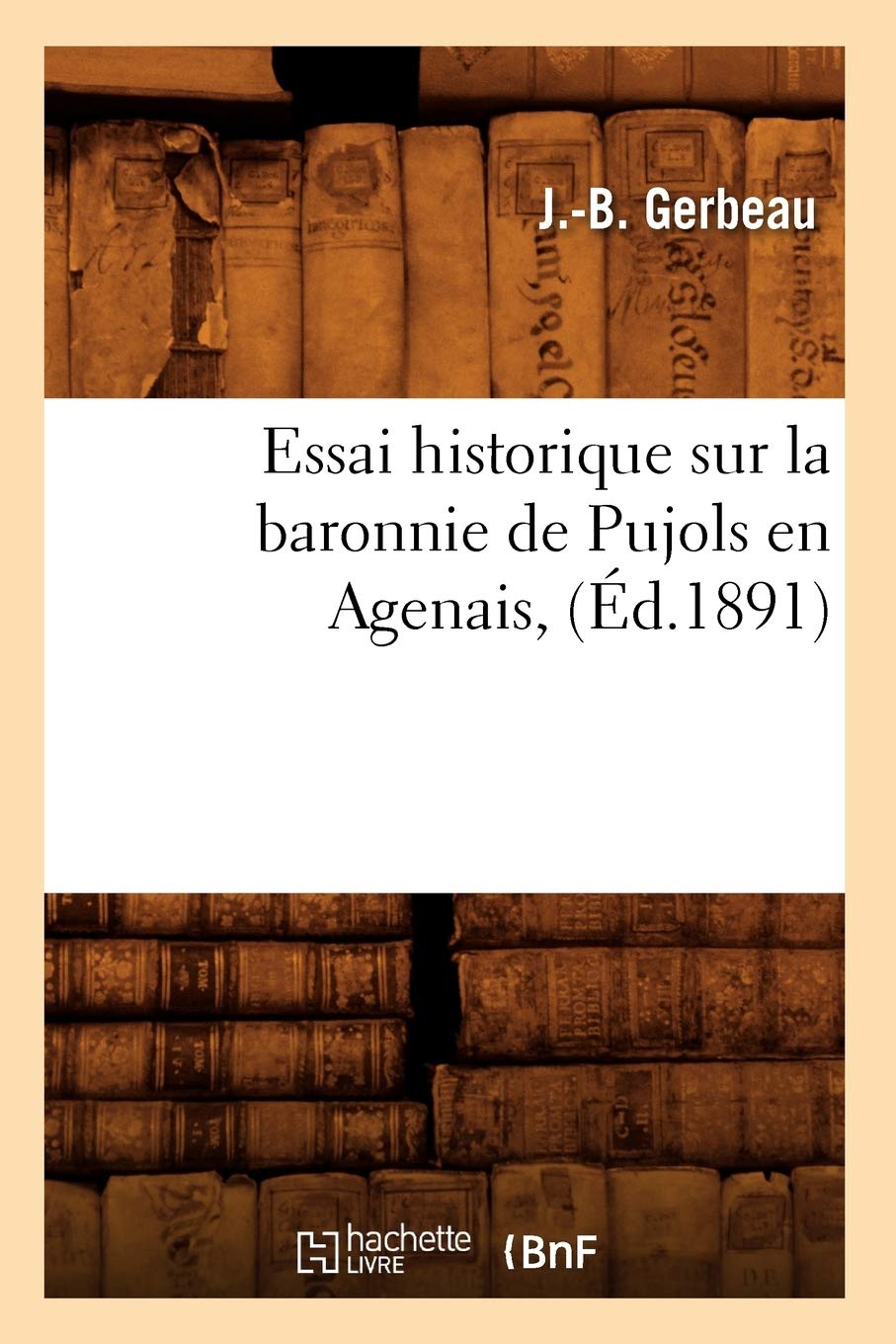 Essai Historique Sur La Baronnie De Pujols En Agenais, (D.1891) (Histoire) (French Edition),New