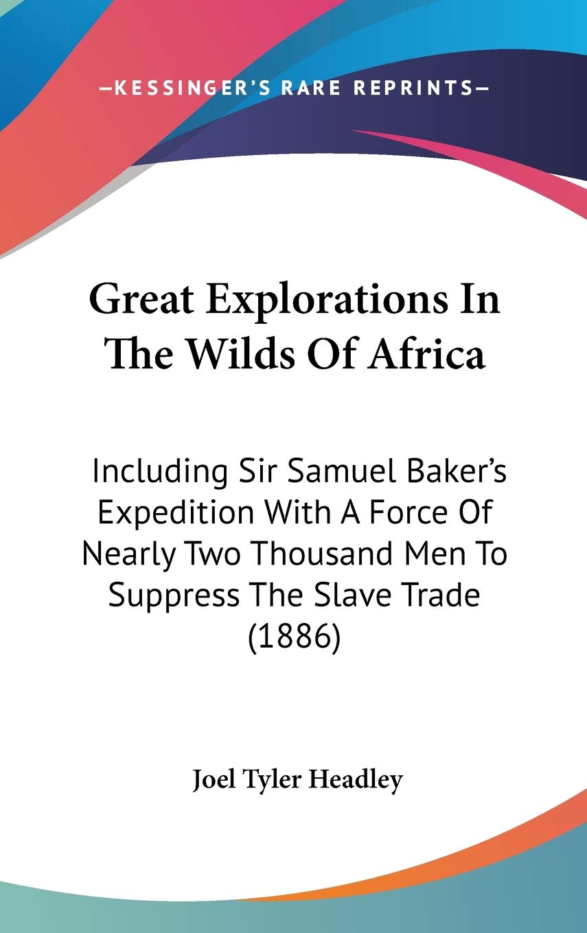 Great Explorations In The Wilds Of Africa: Including Sir Samuel Baker'S Expedition With A Force Of Nearly Two Thousand Men To Su,New