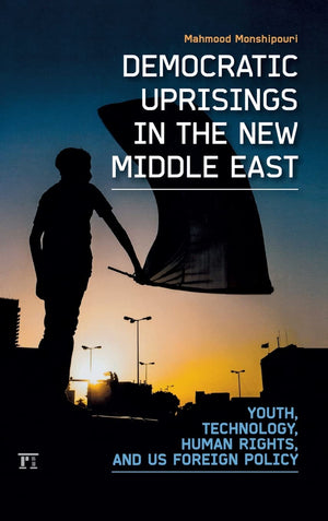 Democratic Uprisings in the New Middle East: Youth, Technology, Human Rights, and US Foreign Policy (International Studies Inten,New