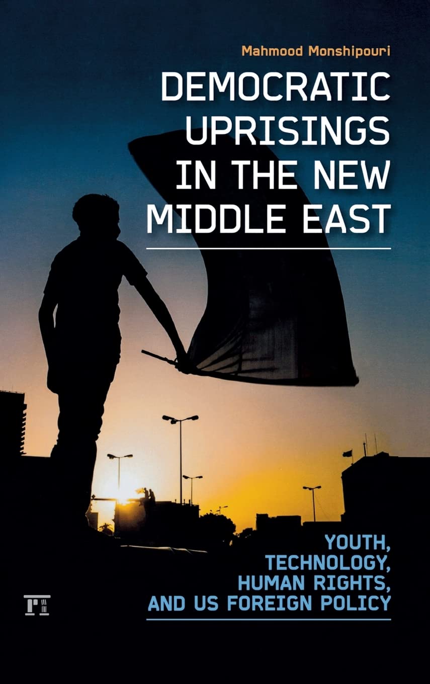 Democratic Uprisings in the New Middle East: Youth, Technology, Human Rights, and US Foreign Policy (International Studies Inten,New