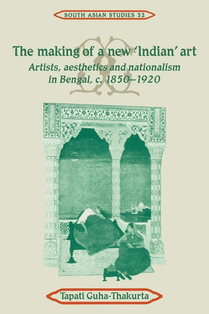 The Making Of A New 'Indian' Art: Artists, Aesthetics And Nationalism In Bengal, C.18501920 (Cambridge South Asian Studies, Ser,New