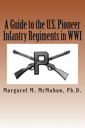 A Guide to the U.S. Pioneer infantry Regiments in WWI,New