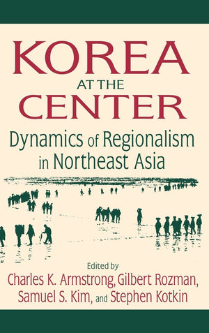 Korea At The Center: Dynamics Of Regionalism In Northeast Asia: Dynamics Of Regionalism In Northeast Asia,New