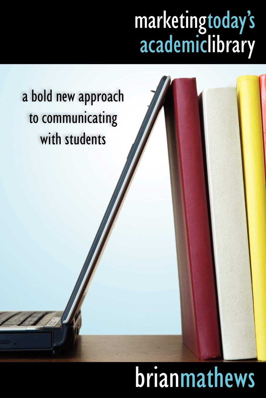 Marketing Today'S Academic Library: A Bold New Approach To Communicating With Students,Used