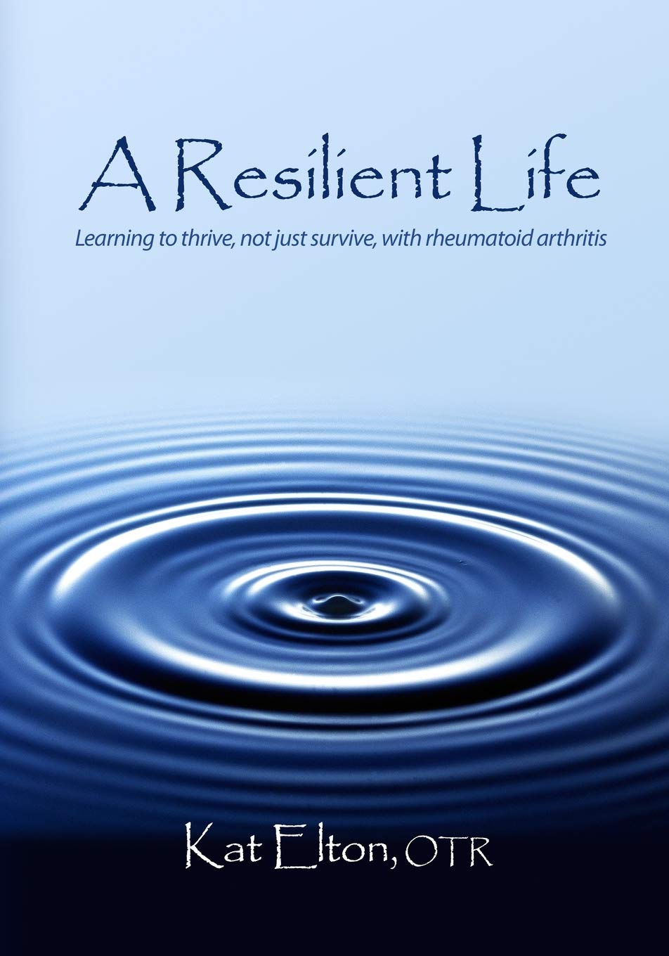 A Resilient Life: Learning to thrive, not just survive with rheumatoid arthritis,New