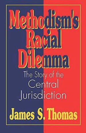 Methodism'S Racial Dilemma: The Story Of The Central Jurisdiction,New