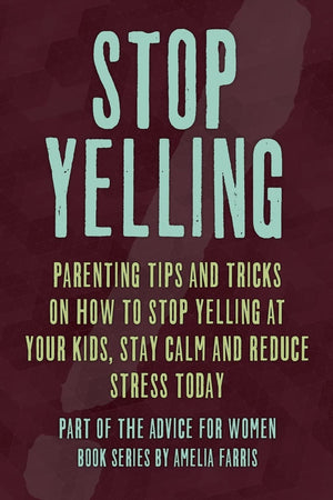 Stop Yelling: Parenting Tips and Tricks on How to Stop Yelling at Your Kids, Stay Calm and Reduce Stress Today (Advice For Women,Used