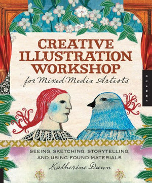 Creative Illustration Workshop For Mixedmedia Artists: Seeing, Sketching, Storytelling, And Using Found Materials