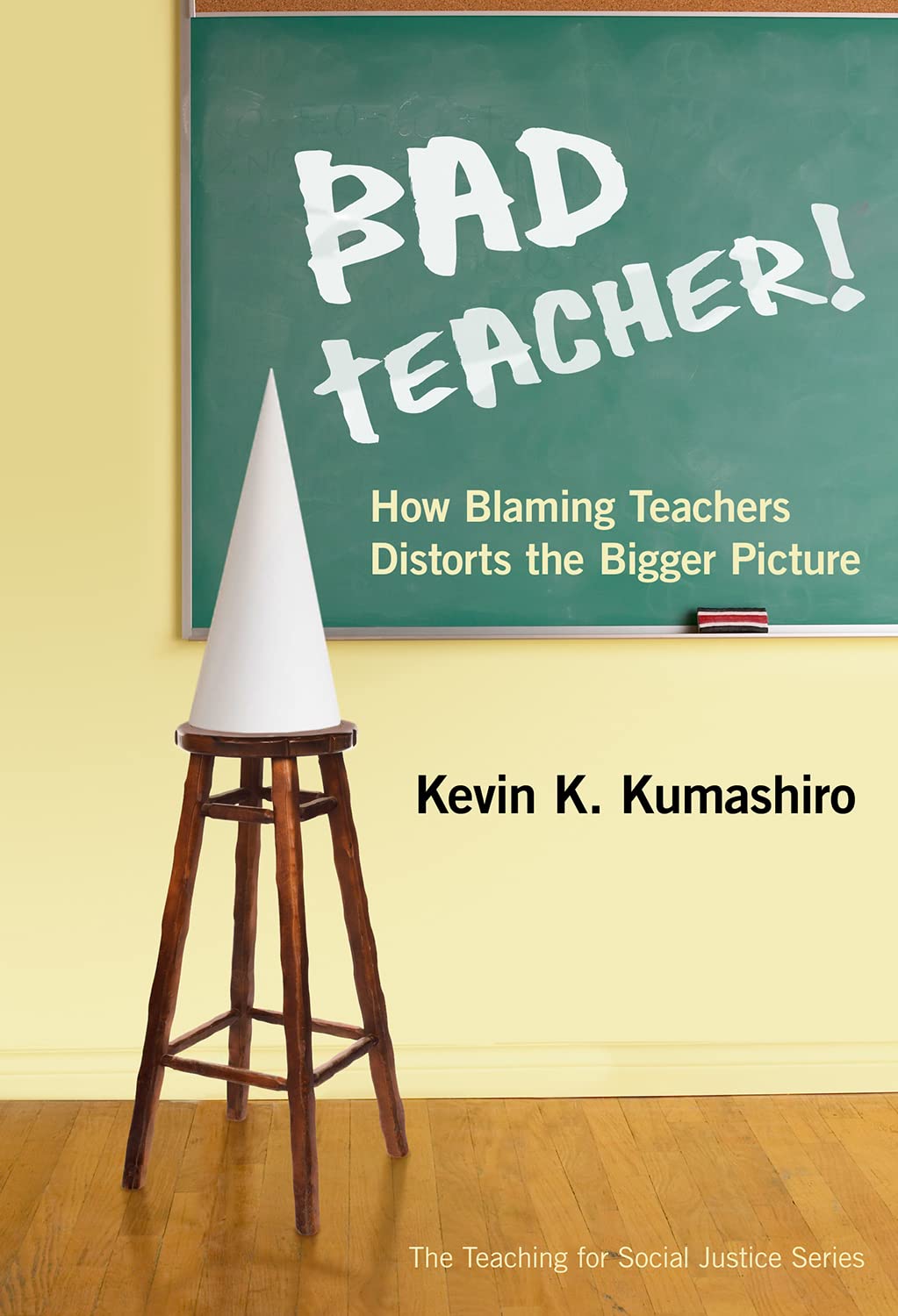 Bad Teacher! How Blaming Teachers Distorts The Bigger Picture (The Teaching For Social Justice Series),New