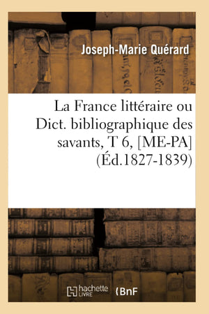 La France Littraire Ou Dict. Bibliographique Des Savants, T 6, [Mepa] (D.18271839) (Generalites) (French Edition),New
