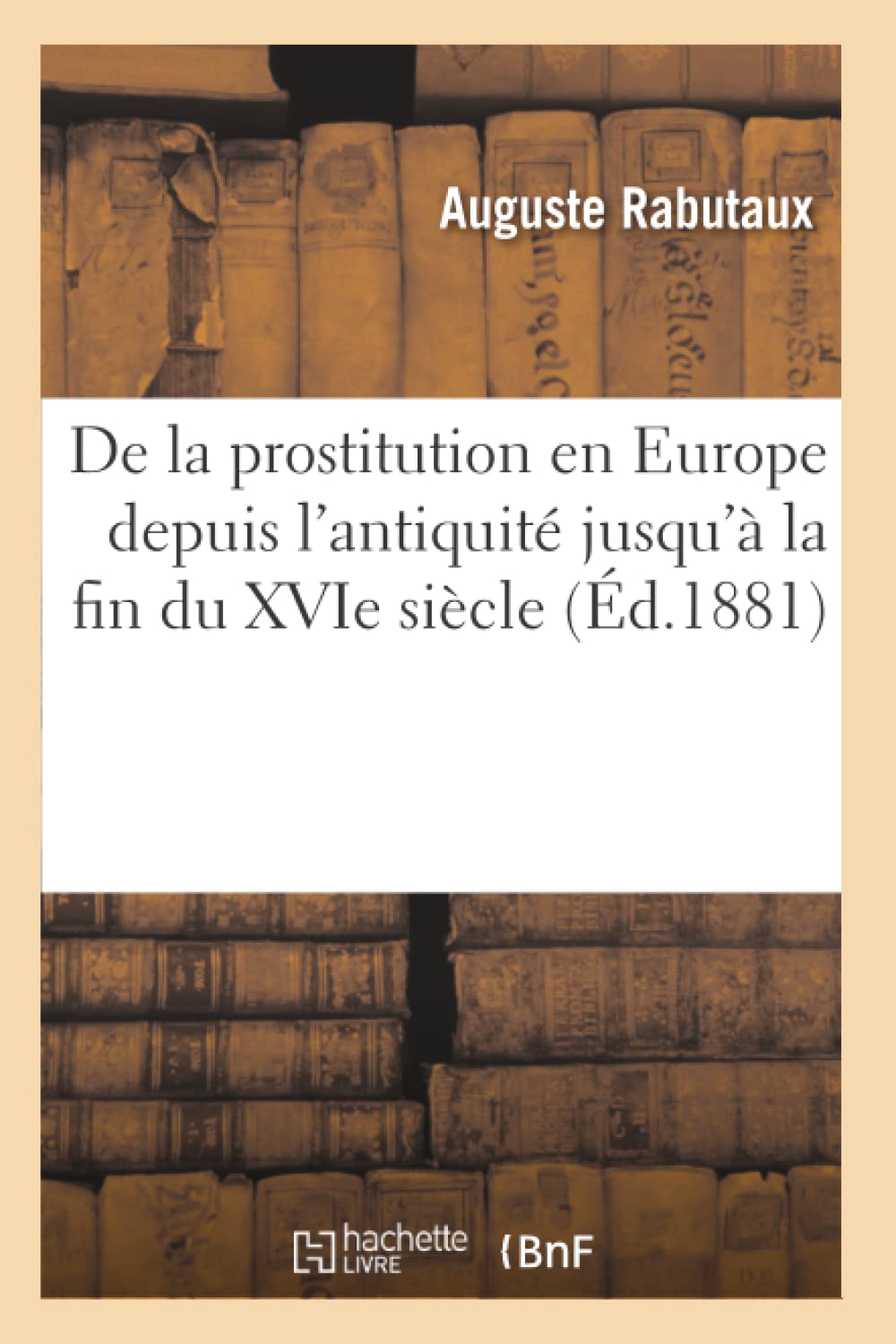 De La Prostitution En Europe Depuis L'Antiquit Jusqu' La Fin Du Xvie Sicle (D.1881) (Histoire) (French Edition),New