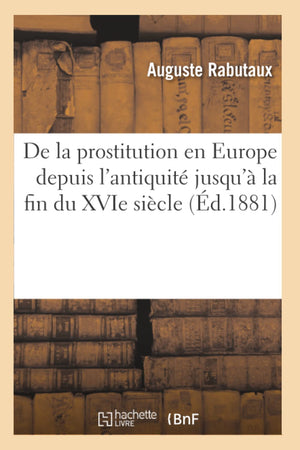 De La Prostitution En Europe Depuis L'Antiquit Jusqu' La Fin Du Xvie Sicle (D.1881) (Histoire) (French Edition),New