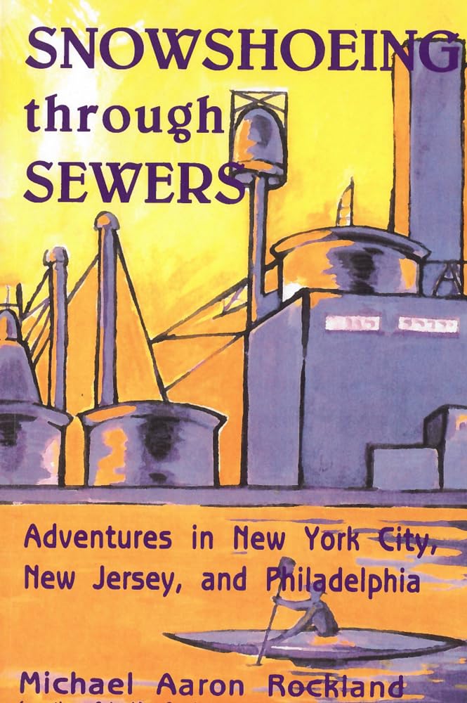 Snowshoeing Through Sewers: Adventures In New York City, New Jersey, And Philadelphia,New