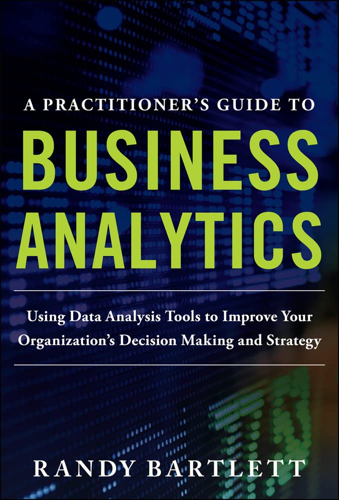 A PRACTITIONER'S GUIDE TO BUSINESS ANALYTICS: Using Data Analysis Tools to Improve Your Organizations Decision Making and Strate,Used