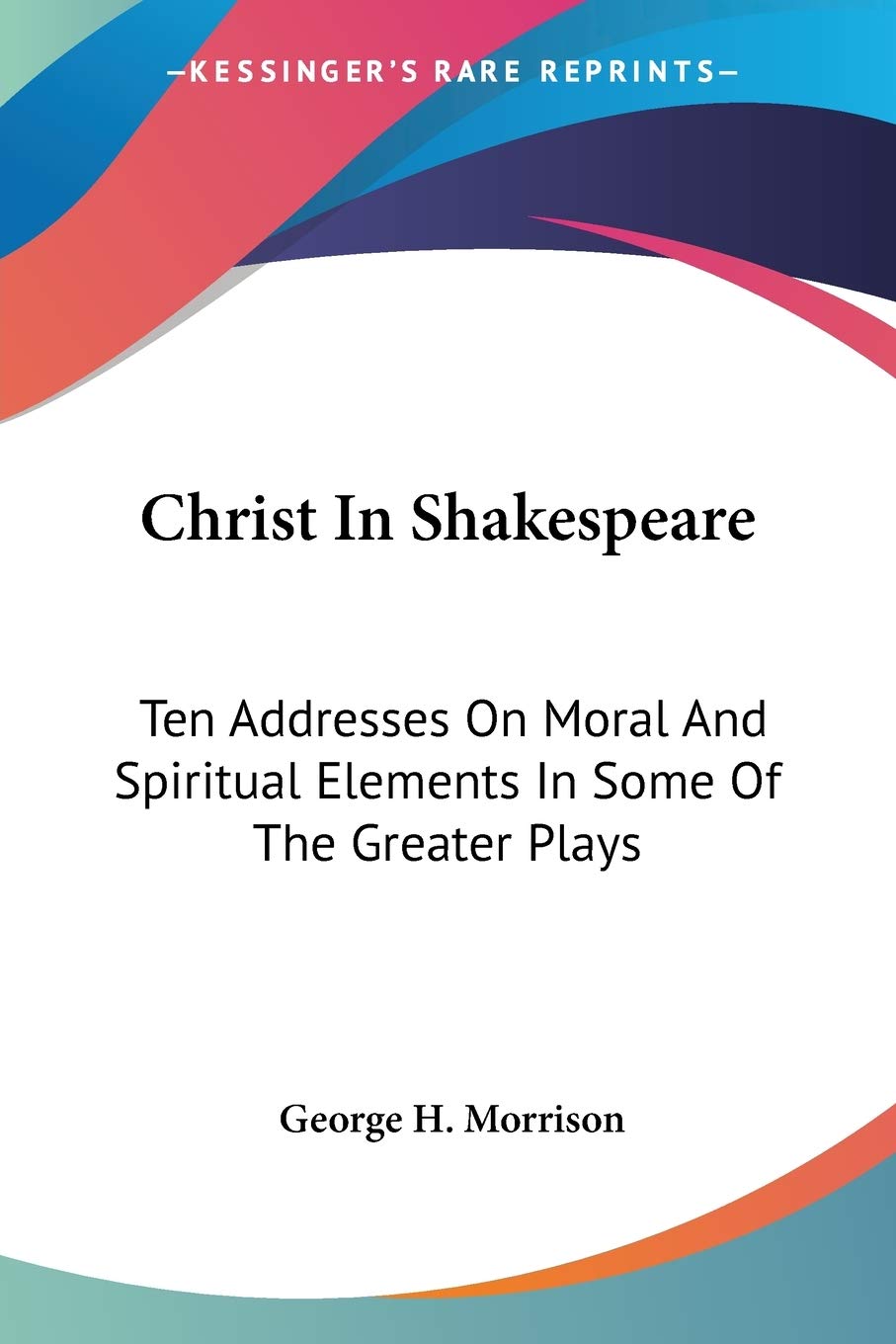 Christ In Shakespeare: Ten Addresses On Moral And Spiritual Elements In Some Of The Greater Plays,Used
