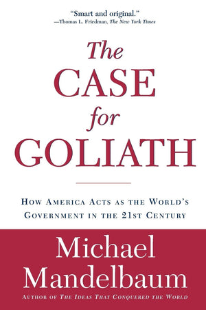 The Case for Goliath: How America Acts as the Worlds Government in the,New