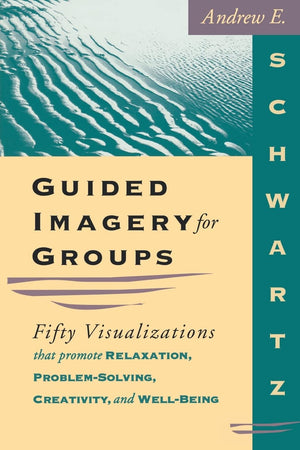 Guided Imagery for Groups: Fifty Visualizations That Promote Relaxation, ProblemSolving, Creativity, and WellBeing,New