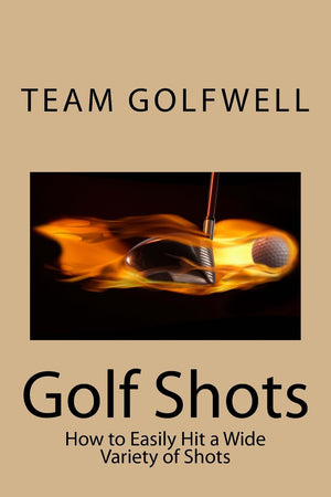 Golf Shots: How to Easily Hit a Wide Variety of Shots like Stingers, Flop Shots, Wet Sand Shots, and Many More for Better Scorin,New