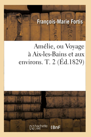 Amlie, Ou Voyage  Aixlesbains Et Aux Environs. T. 2 (D.1829) (Histoire) (French Edition),New
