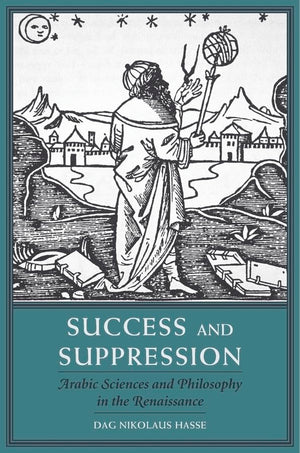 Success and Suppression: Arabic Sciences and Philosophy in the Renaissance (I Tatti Studies in Italian Renaissance History),New