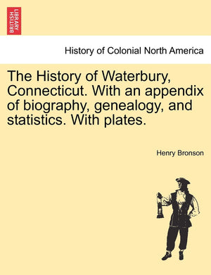 The History of Waterbury, Connecticut. With an appendix of biography, genealogy, and statistics. With plates.,Used