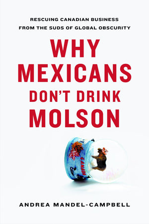 Why Mexicans Don't Drink Molson: Rescuing Canadian Business From the Suds of Global Obscurity,Used