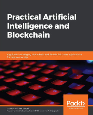 Practical Artificial Intelligence And Blockchain: A Guide To Converging Blockchain And Ai To Build Smart Applications For New Ec